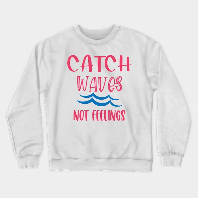 Catch Waves Not Feelings Crewneck Sweatshirt by aborefat2018